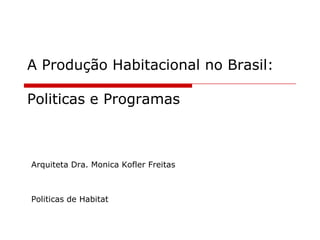 A Produção Habitacional no Brasil: Politicas e Programas Arquiteta Dra. Monica Kofler Freitas Politicasde Habitat 