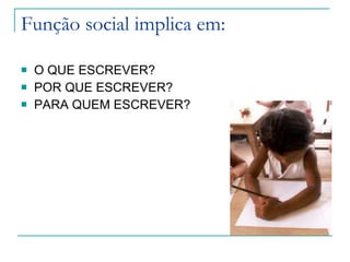 Função social implica em:  O QUE ESCREVER? POR QUE ESCREVER? PARA QUEM ESCREVER?  