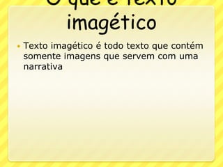O que é texto imagéticoTexto imagético é todo texto que contém somente imagens que servem com uma narrativa