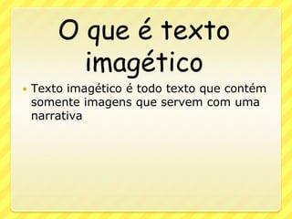 O que é texto imagéticoTexto imagético é todo texto que contém somente imagens que servem com uma narrativa