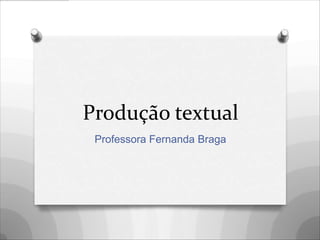 Produção textual
 Professora Fernanda Braga
 