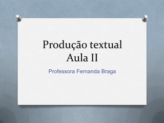 Produção textual
    Aula II
 Professora Fernanda Braga
 