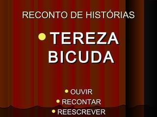 RECONTO DE HISTÓRIASRECONTO DE HISTÓRIAS
TEREZATEREZA
BICUDABICUDA
OUVIROUVIR
RECONTARRECONTAR
REESCREVERREESCREVER
 