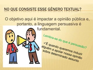NO QUE CONSISTE ESSE GÊNERO TEXTUAL?
O objetivo aqui é impactar a opinião pública e,
portanto, a linguagem persuasiva é
fundamental.
 