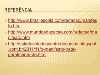 REFERÊNCIA
 http://www.brasilescola.com/redacao/manifes
to.htm
 http://www.mundoeducacao.com/redacao/ma
nifesto.htm
 http://saladeestudoscentrodecursos.blogspot
.com.br/2011/11/o-manifesto-trata-
geralmente-de.html
 
