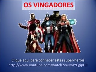 Clique aqui para conhecer estes super-heróis
http://www.youtube.com/watch?v=HwIYCgipHlI

 