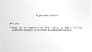 Proposta de atividade

Proposta 1
Vamos ver um fragmento do filme “Central do Brasil”, em que poderemos observar
os elementos da elaboração da carta.

http://www.youtube.com/watch?v=kfOOjqr-yjQ

 