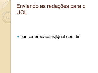 Enviando as redações para o
UOL



   bancoderedacoes@uol.com.br
 