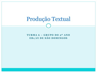 Produção Textual

TURMA 6 – GRUPO DO 2º ANO
 EB1/JI DE SÃO DOMINGOS
 