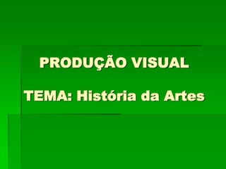 PRODUÇÃO VISUALTEMA: História da Artes