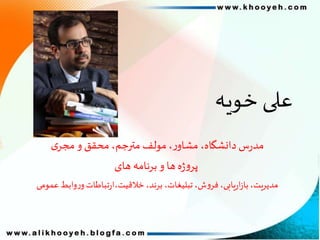 ‫خویه‬ ‫علی‬
‫ی‬‫مجر‬ ‫و‬‫محقق‬،‫مترجم‬ ‫مولف‬،‫ر‬‫مشاو‬ ،‫دانشگاهĬīسĬīرĬīمدĬ
‫های‬ ‫برنامه‬ ‫و‬ ‫ها‬‫ه‬‫ژ‬‫و‬‫پر‬
‫عمومی‬‫وابط‬‫ر‬‫و‬‫تباطات‬‫ر‬‫خالقیت،ا‬،‫برند‬ ،‫تبلیغات‬،‫ش‬‫و‬‫فر‬،‫یابی‬‫ر‬‫ا‬‫ز‬‫با‬،‫مدیریت‬
 