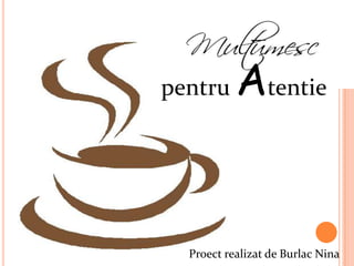 pentru     Atentie


  Proect realizat de Burlac Nina
 
