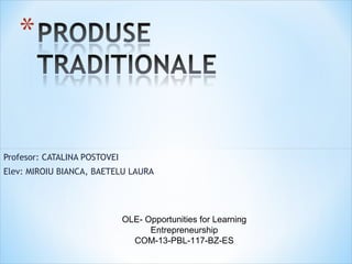 Profesor: CATALINA POSTOVEI
Elev: MIROIU BIANCA, BAETELU LAURA
OLE- Opportunities for Learning
Entrepreneurship
COM-13-PBL-117-BZ-ES
 