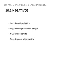 10. MATERIAL VIRGEN Y LABORATORIOS10.1 NEGATIVOS• Negativo original color• Negativo original blanco y negro• Negativo de sonido• Negativo para internegativo