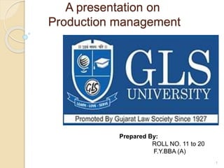 A presentation on
Production management
Prepared By:
ROLL NO. 11 to 20
F.Y.BBA (A)
1
 