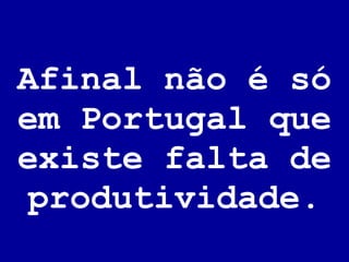 Afinal não é só em Portugal que existe falta de produtividade. 