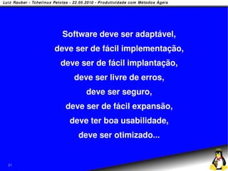 Software deve ser adaptável,
     deve ser de fácil implementação,
      deve ser de fácil implantação,
         deve ser livre de erros,
            deve ser seguro,
       deve ser de fácil expansão,
        deve ter boa usabilidade,
          deve ser otimizado...


21
 