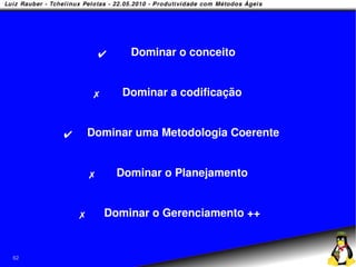 ✔     Dominar o conceito


              ✗      Dominar a codificação


     ✔       Dominar uma Metodologia Coerente


             ✗       Dominar o Planejamento


         ✗        Dominar o Gerenciamento ++


62
 