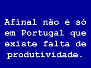 Afinal não é só em Portugal que existe falta de produtividade. 