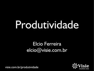 Produtividade
                   Elcio Ferreira
                elcio@visie.com.br


visie.com.br/produtividade