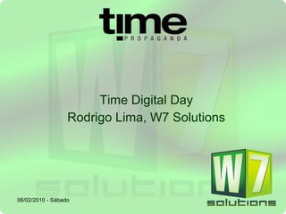 Time Digital Day Rodrigo Lima, W7 Solutions 06/02/2010 - Sábado 