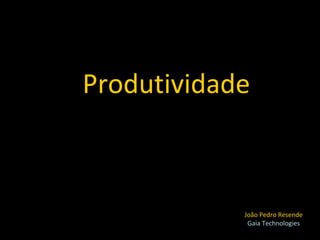 Produtividade João Pedro Resende Gaia Technologies 