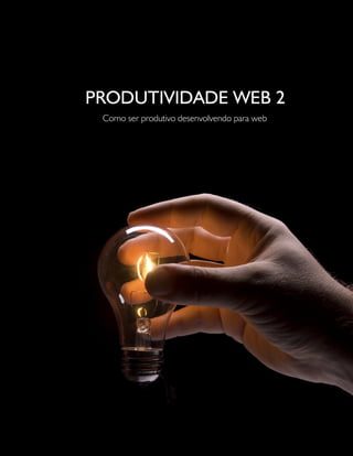 PRODUTIVIDADE WEB 2
                               Como ser produtivo desenvolvendo para web




Para fazer o download completo, visite:
http://visie.com.br/treinamento/pdf                                        1
 