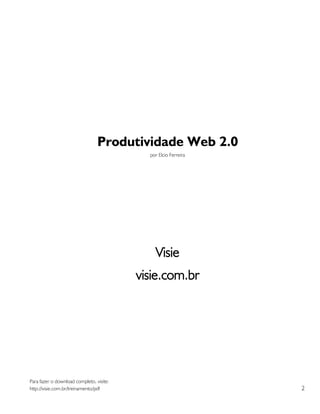 Produtividade Web 2.0
                                            por Elcio Ferreira




                                              Visie
                                          visie.com.br




Para fazer o download completo, visite:
http://visie.com.br/treinamento/pdf                              2
 