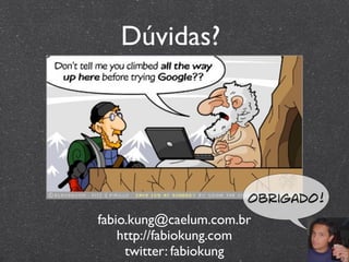 Dúvidas?




                       Obrigado!
fabio.kung@caelum.com.br
    http://fabiokung.com
     twitter: fabiokung
 