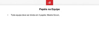 Papéis na Equipe
• Toda equipe deve ser divida em 3 papéis: Mestre Scrum,
 