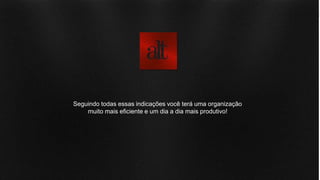 Seguindo todas essas indicações você terá uma organização
muito mais eficiente e um dia a dia mais produtivo!
 