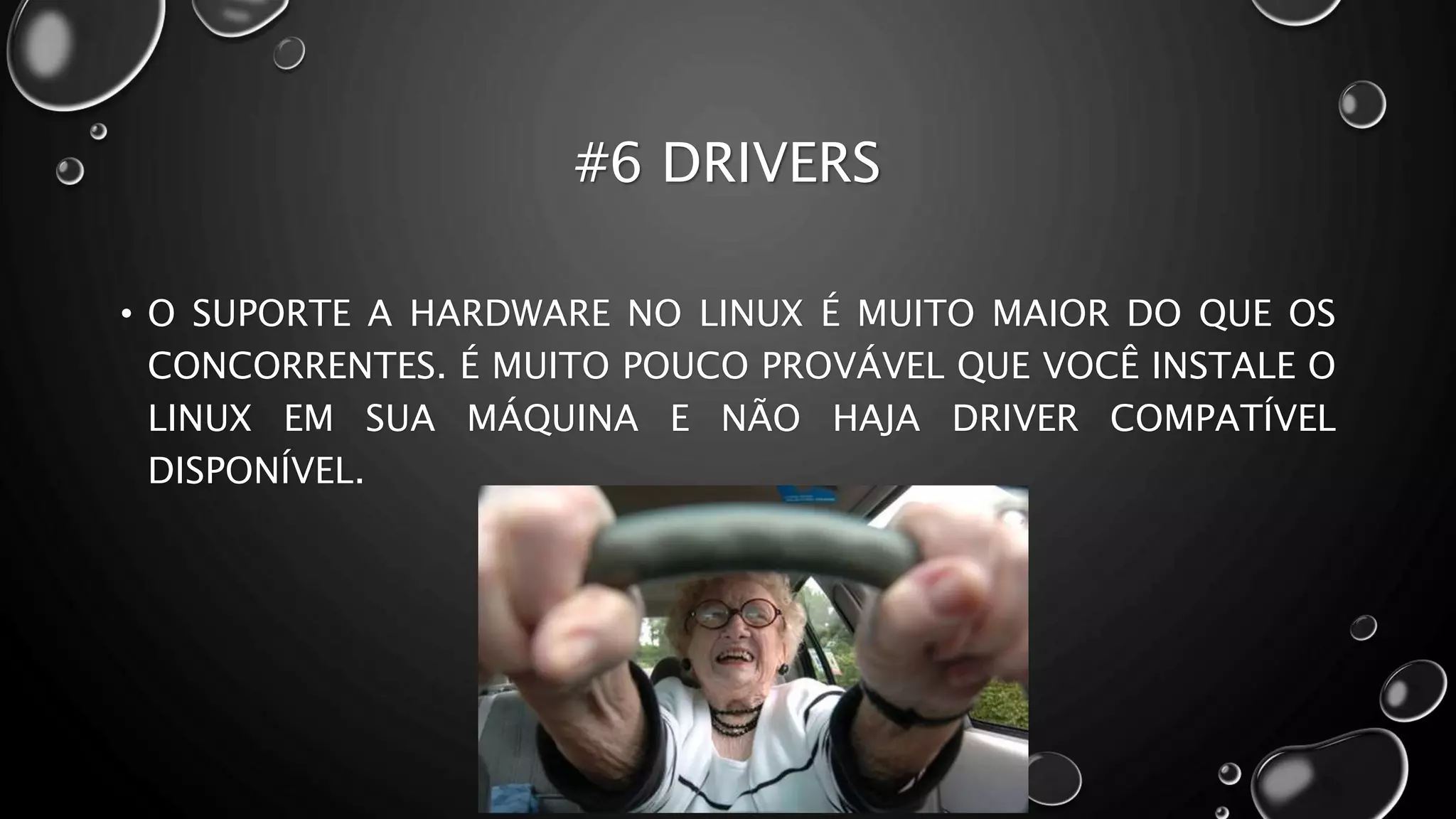 #6 DRIVERS
• O SUPORTE A HARDWARE NO LINUX É MUITO MAIOR DO QUE OS
CONCORRENTES. É MUITO POUCO PROVÁVEL QUE VOCÊ INSTALE O
LINUX EM SUA MÁQUINA E NÃO HAJA DRIVER COMPATÍVEL
DISPONÍVEL.
 
