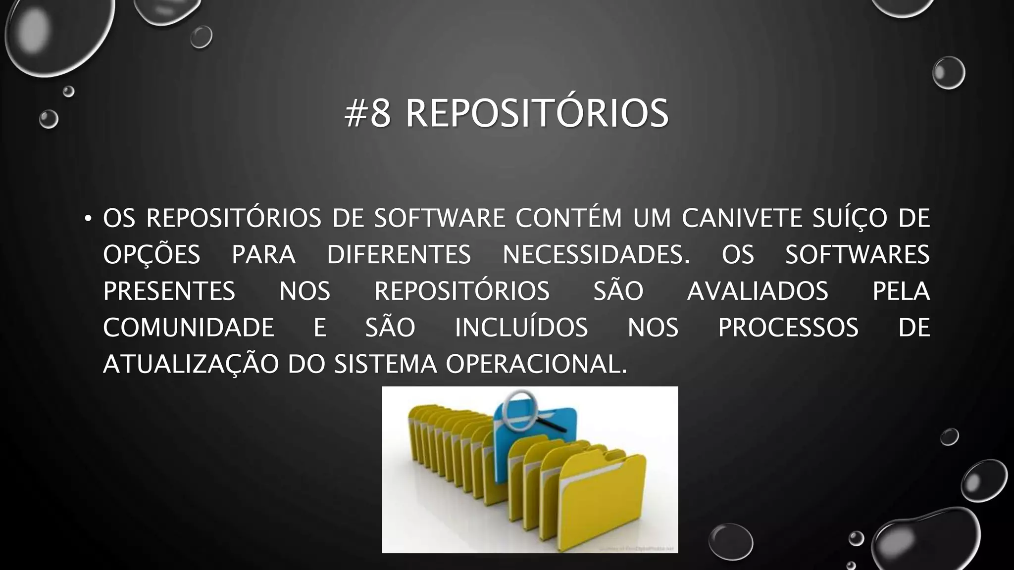 #8 REPOSITÓRIOS
• OS REPOSITÓRIOS DE SOFTWARE CONTÉM UM CANIVETE SUÍÇO DE
OPÇÕES PARA DIFERENTES NECESSIDADES. OS SOFTWARES
PRESENTES NOS REPOSITÓRIOS SÃO AVALIADOS PELA
COMUNIDADE E SÃO INCLUÍDOS NOS PROCESSOS DE
ATUALIZAÇÃO DO SISTEMA OPERACIONAL.
 