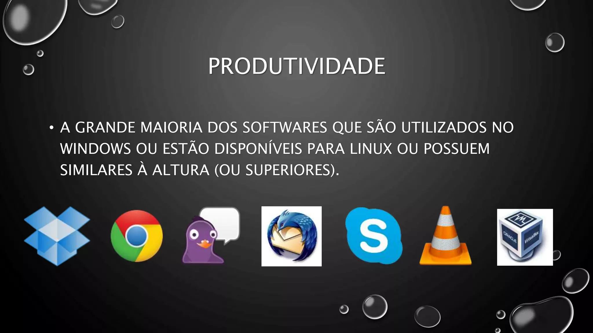 PRODUTIVIDADE
• A GRANDE MAIORIA DOS SOFTWARES QUE SÃO UTILIZADOS NO
WINDOWS OU ESTÃO DISPONÍVEIS PARA LINUX OU POSSUEM
SIMILARES À ALTURA (OU SUPERIORES).
 