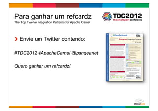 Para ganhar um refcardz
The Top Twelve Integration Patterns for Apache Camel




!   Envie um Twitter contendo:

#TDC2012 #ApacheCamel @pangeanet

Quero ganhar um refcardz!




                                                       Globalcode	
  –	
  Open4education
 