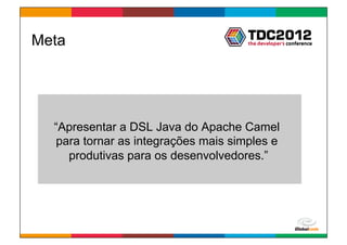 Meta




  “Apresentar a DSL Java do Apache Camel
   para tornar as integrações mais simples e
     produtivas para os desenvolvedores.”




                                      Globalcode	
  –	
  Open4education
 