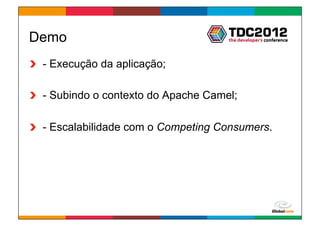 Demo
!   - Execução da aplicação;

!   - Subindo o contexto do Apache Camel;

!   - Escalabilidade com o Competing Consumers.




                                       Globalcode	
  –	
  Open4education
 