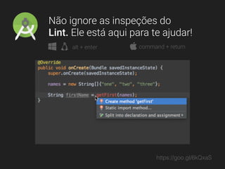 Não ignore as inspeções do
Lint. Ele está aqui para te ajudar!
alt + enter command + return
https://goo.gl/6kQxaS
 