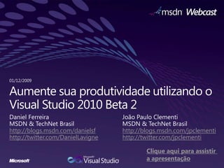 Aumente sua produtividade utilizando o Visual Studio 2010 Beta 2 Daniel Ferreira MSDN & TechNet Brasil http://blogs.msdn.com/danielsf http://twitter.com/DanielLavigne 01/12/2009 João Paulo Clementi MSDN & TechNet Brasil http://blogs.msdn.com/jpclementi http://twitter.com/jpclementi Clique aqui para assistir  a apresentação 