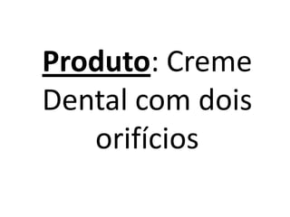 Produto: Creme
Dental com dois
orifícios
 
