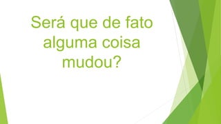 Será que de fato
alguma coisa
mudou?