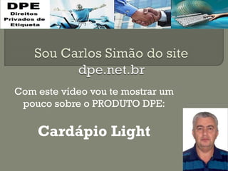 Com este vídeo vou te mostrar um
pouco sobre o PRODUTO DPE:
Cardápio Light
 