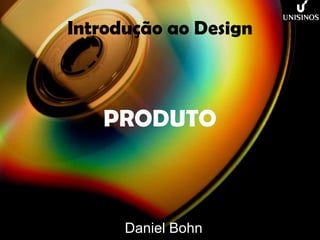 Introdução ao Design PRODUTO Daniel Bohn 