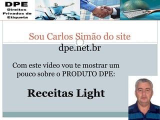 Sou Carlos Simão do site
dpe.net.br
Com este vídeo vou te mostrar um
pouco sobre o PRODUTO DPE:
Receitas Light
 