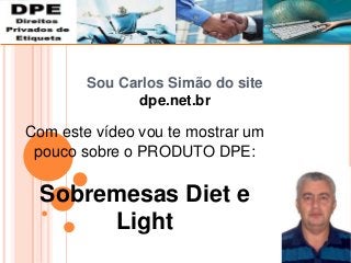 Sou Carlos Simão do site
dpe.net.br
Com este vídeo vou te mostrar um
pouco sobre o PRODUTO DPE:
Sobremesas Diet e
Light
 