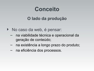 Conceito O lado da produção No caso da web, é pensar: na viabilidade técnica e operacional da geração de conteúdo; na existência a longo prazo do produto; na eficiência dos processos. 