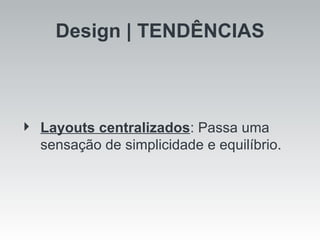 Design | TENDÊNCIAS Layouts centralizados : Passa uma sensação de simplicidade e equilíbrio. 