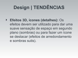 Design | TENDÊNCIAS Efeitos 3D, ícones (detalhes):  Os efeitos devem ser utilizado para dar uma suave sensação de espaço em segundo plano (sombras) ou para fazer um ícone se destacar (efeitos de arredondamento e sombras sutis). 
