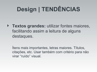Design | TENDÊNCIAS Textos grandes:  utilizar fontes maiores, facilitando assim a leitura de alguns destaques.  Ítens mais importantes, letras maiores. Títulos, citações, etc. Usar também com critério para não virar “ruído” visual. 