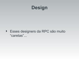 Design Esses designers da RPC são muito “caretas”... 